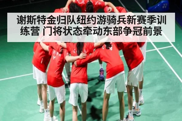 谢斯特金归队纽约游骑兵新赛季训练营 门将状态牵动东部争冠前景