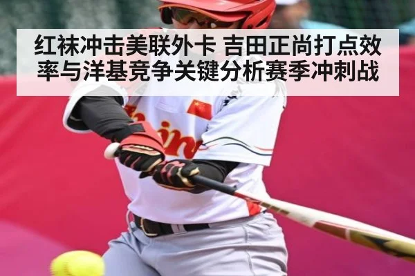 红袜冲击美联外卡 吉田正尚打点效率与洋基竞争关键分析赛季冲刺战