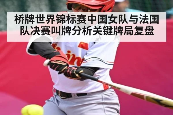 桥牌世界锦标赛中国女队与法国队决赛叫牌分析关键牌局复盘